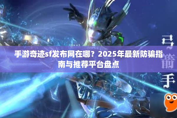 手游奇迹sf发布网在哪？2025年最新防骗指南与推荐平台盘点