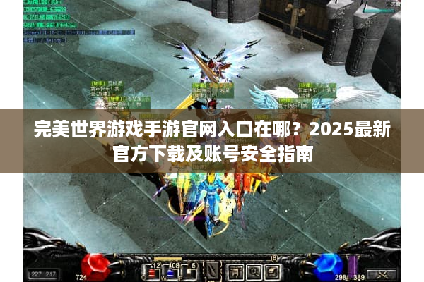 完美世界游戏手游官网入口在哪？2025最新官方下载及账号安全指南