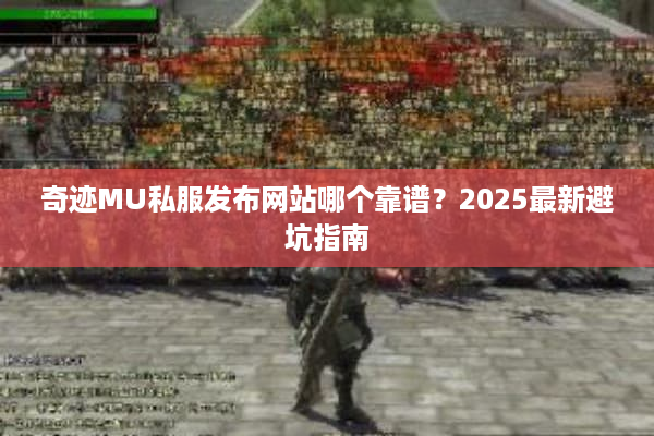 奇迹MU私服发布网站哪个靠谱?2025最新避坑指南 奇迹MU私服发布网站哪个靠谱?2025最新避坑指南