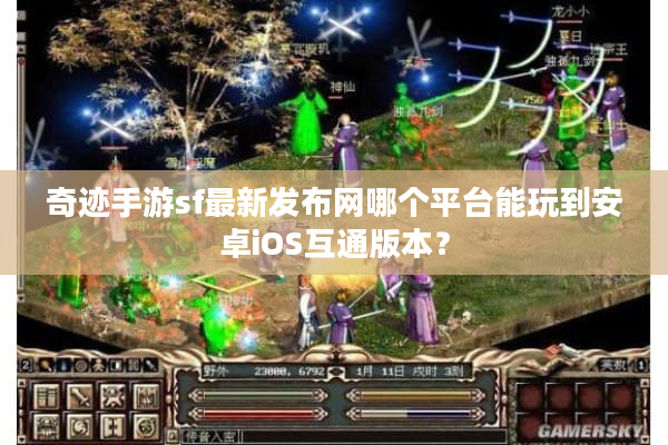 奇迹手游sf最新发布网哪个平台能玩到安卓iOS互通版本？