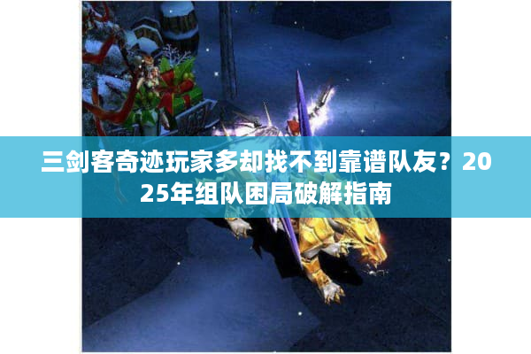 三剑客奇迹玩家多却找不到靠谱队友?2025年组队困局破解指南 三剑客奇迹玩家多却找不到靠谱队友?2025年组队困局破解指南