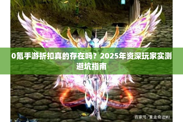 0氪手游折扣真的存在吗?2025年资深玩家实测避坑指南 0氪手游折扣真的存在吗?2025年资深玩家实测避坑指南