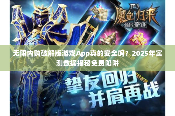 无限内购破解版游戏App真的安全吗？2025年实测数据揭秘免费陷阱