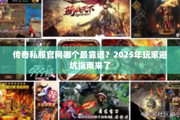 传奇私服官网哪个最靠谱？2025年玩家避坑指南来了