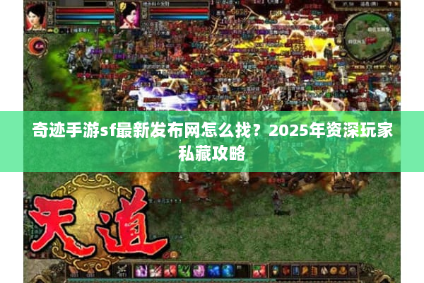 奇迹手游sf最新发布网怎么找？2025年资深玩家私藏攻略