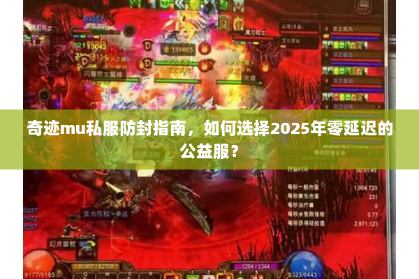 奇迹mu私服防封指南，如何选择2025年零延迟的公益服？