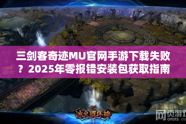 三剑客奇迹MU官网手游下载失败？2025年零报错安装包获取指南