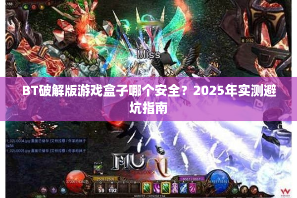 BT破解版游戏盒子哪个安全？2025年实测避坑指南
