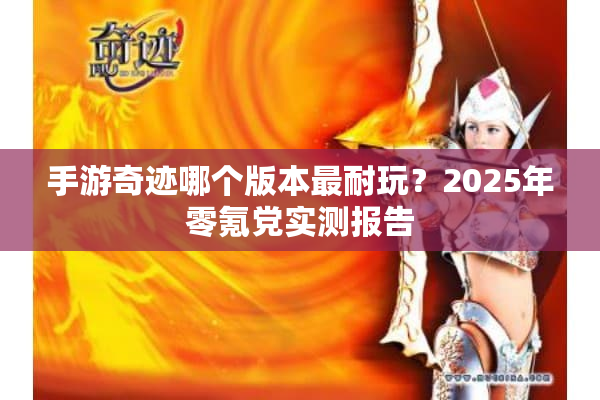 手游奇迹哪个版本最耐玩?2025年零氪党实测报告 手游奇迹哪个版本最耐玩?2025年零氪党实测报告