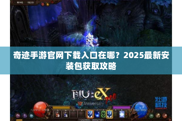 奇迹手游官网下载入口在哪？2025最新安装包获取攻略