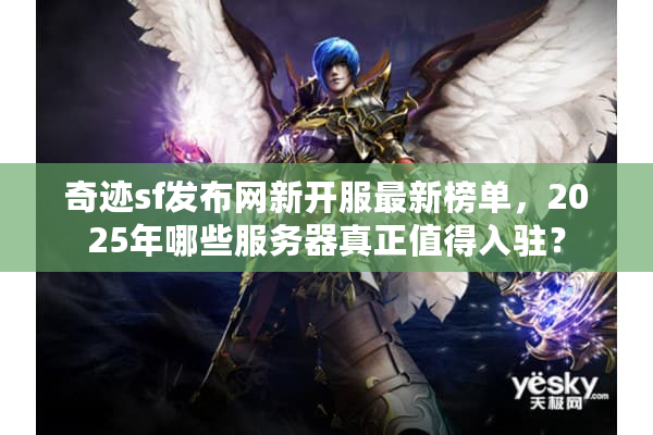 奇迹sf发布网新开服最新榜单,2025年哪些服务器真正值得入驻? 奇迹sf发布网新开服最新榜单,2025年哪些服务器真正值得入驻?