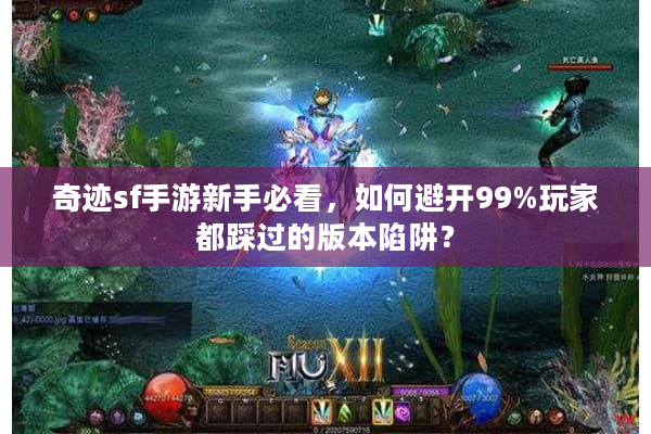 奇迹sf手游新手必看，如何避开99%玩家都踩过的版本陷阱？