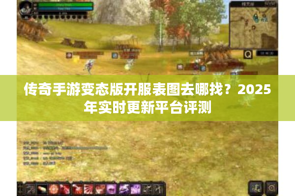 传奇手游变态版开服表图去哪找？2025年实时更新平台评测