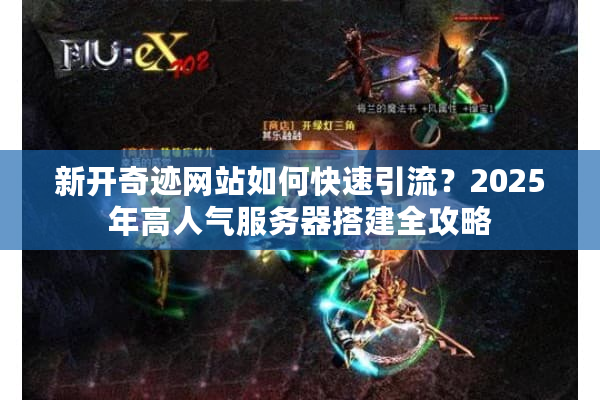 新开奇迹网站如何快速引流？2025年高人气服务器搭建全攻略
