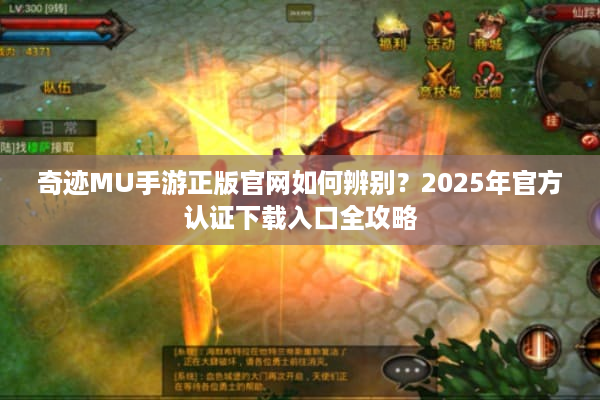 奇迹MU手游正版官网如何辨别？2025年官方认证下载入口全攻略