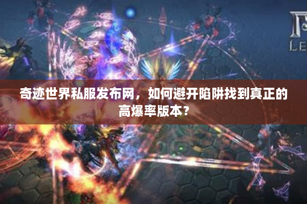 奇迹世界私服发布网，如何避开陷阱找到真正的高爆率版本？