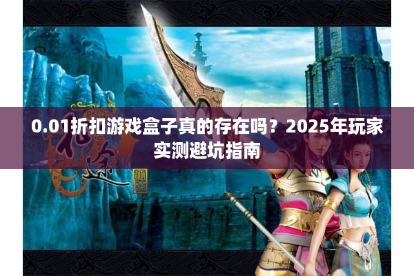 0.01折扣游戏盒子真的存在吗？2025年玩家实测避坑指南