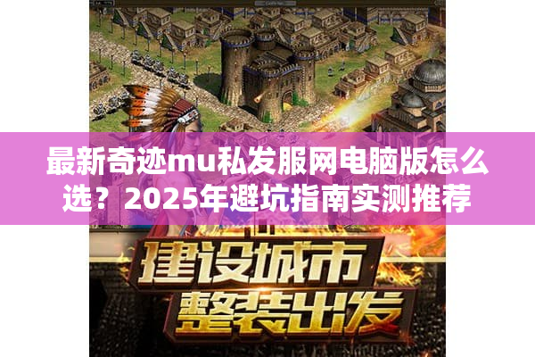 最新奇迹mu私发服网电脑版怎么选？2025年避坑指南实测推荐