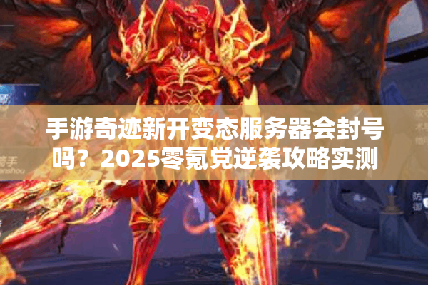手游奇迹新开变态服务器会封号吗？2025零氪党逆袭攻略实测