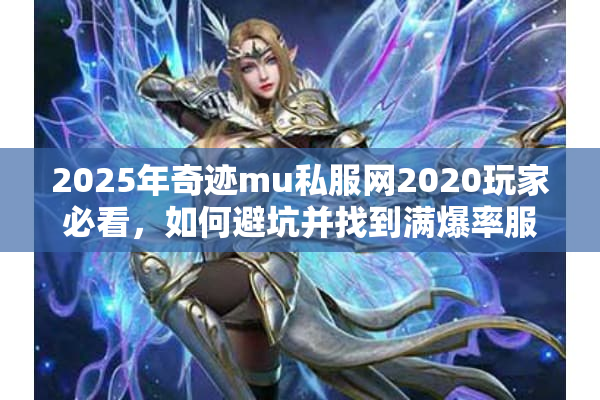 2025年奇迹mu私服网2020玩家必看，如何避坑并找到满爆率服？