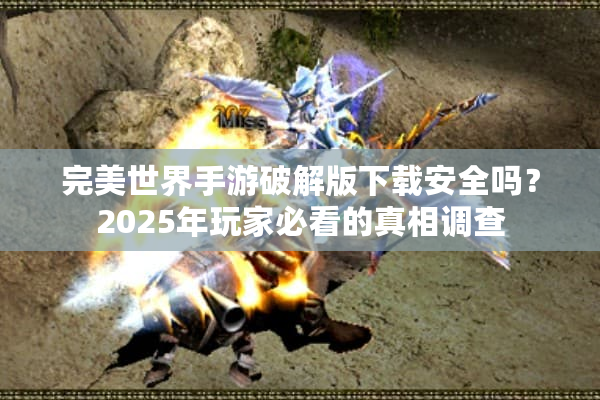 完美世界手游破解版下载安全吗？2025年玩家必看的真相调查