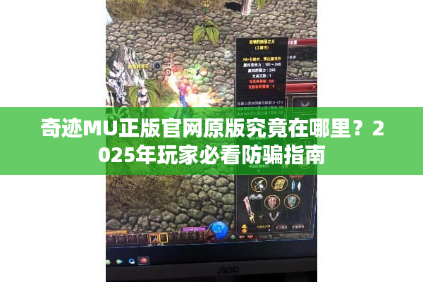 奇迹MU正版官网原版究竟在哪里？2025年玩家必看防骗指南