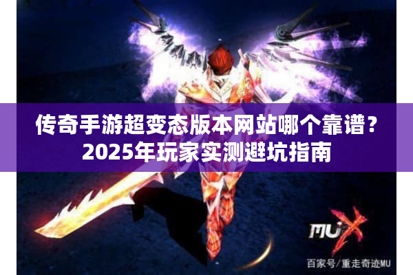 传奇手游超变态版本网站哪个靠谱？2025年玩家实测避坑指南