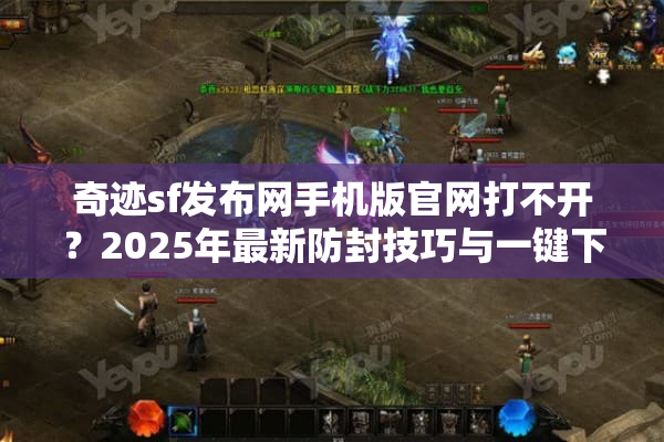 奇迹sf发布网手机版官网打不开？2025年最新防封技巧与一键下载攻略