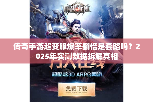 传奇手游超变服爆率翻倍是套路吗？2025年实测数据拆解真相