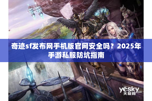 奇迹sf发布网手机版官网安全吗？2025年手游私服防坑指南