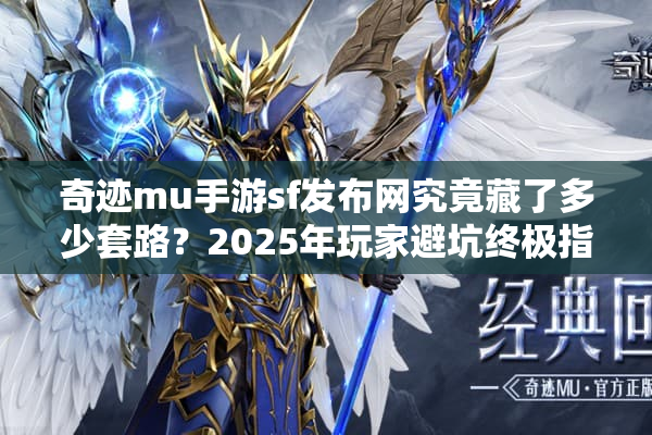 奇迹mu手游sf发布网究竟藏了多少套路？2025年玩家避坑终极指南