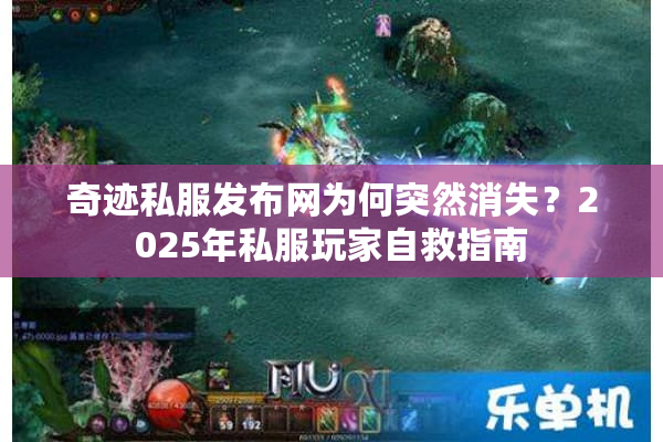 奇迹私服发布网为何突然消失？2025年私服玩家自救指南