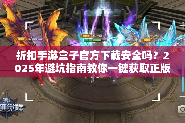 折扣手游盒子官方下载安全吗？2025年避坑指南教你一键获取正版平台