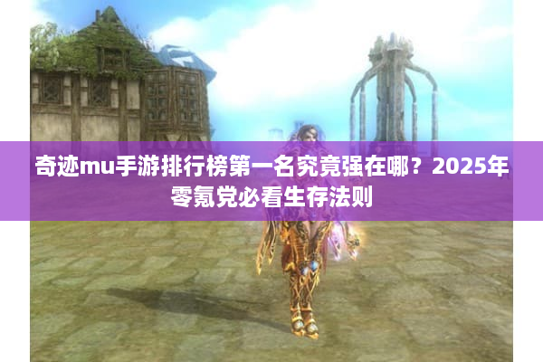 奇迹mu手游排行榜第一名究竟强在哪？2025年零氪党必看生存法则