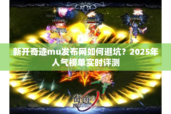 新开奇迹mu发布网如何避坑?2025年人气榜单实时评测 新开奇迹mu发布网如何避坑?2025年人气榜单实时评测