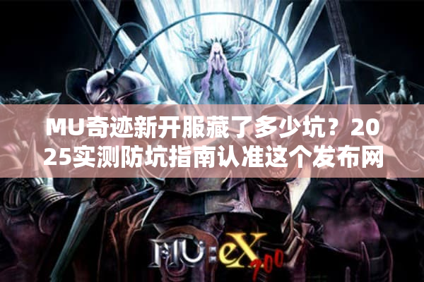 MU奇迹新开服藏了多少坑？2025实测防坑指南认准这个发布网