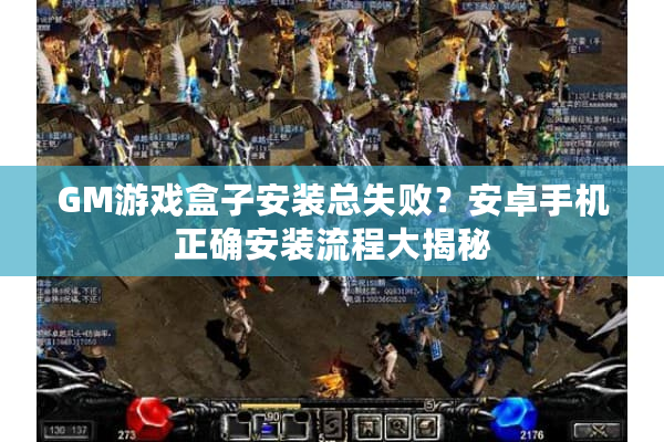 GM游戏盒子安装总失败？安卓手机正确安装流程大揭秘