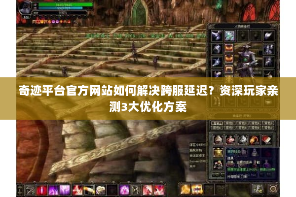 奇迹平台官方网站如何解决跨服延迟？资深玩家亲测3大优化方案