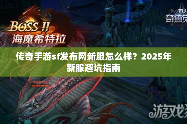 传奇手游sf发布网新服怎么样？2025年新服避坑指南