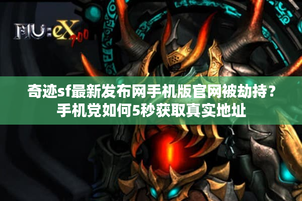 奇迹sf最新发布网手机版官网被劫持？手机党如何5秒获取真实地址