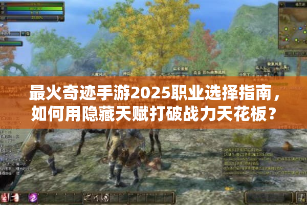 最火奇迹手游2025职业选择指南，如何用隐藏天赋打破战力天花板？