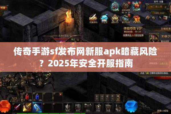传奇手游sf发布网新服apk暗藏风险？2025年安全开服指南