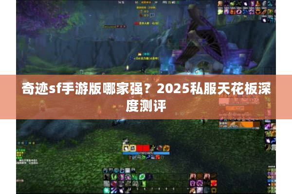 奇迹sf手游版哪家强？2025私服天花板深度测评