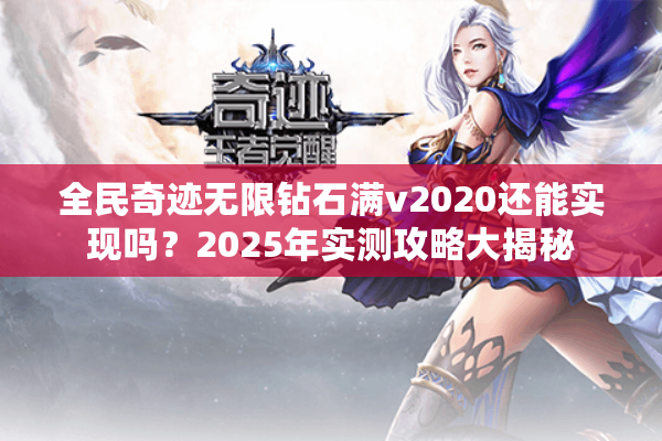 全民奇迹无限钻石满v2020还能实现吗？2025年实测攻略大揭秘