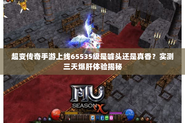 超变传奇手游上线65535级是噱头还是真香？实测三天爆肝体验揭秘