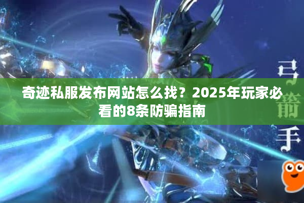 奇迹私服发布网站怎么找？2025年玩家必看的8条防骗指南