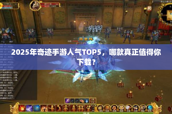 2025年奇迹手游人气TOP5，哪款真正值得你下载？