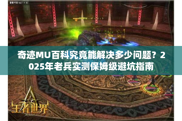 奇迹MU百科究竟能解决多少问题？2025年老兵实测保姆级避坑指南