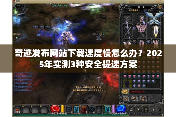 奇迹发布网站下载速度慢怎么办？2025年实测3种安全提速方案