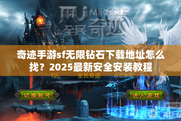 奇迹手游sf无限钻石下载地址怎么找？2025最新安全安装教程